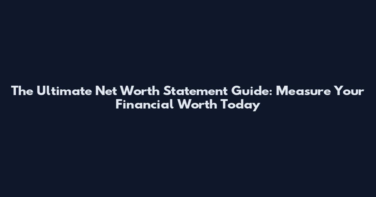 The Ultimate Net Worth Statement Guide: Measure Your Financial Worth Today