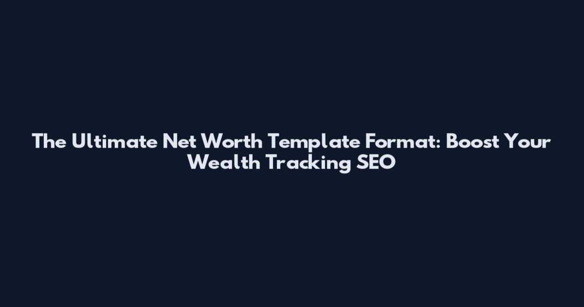 The Ultimate Net Worth Template Format: Boost Your Wealth Tracking SEO
