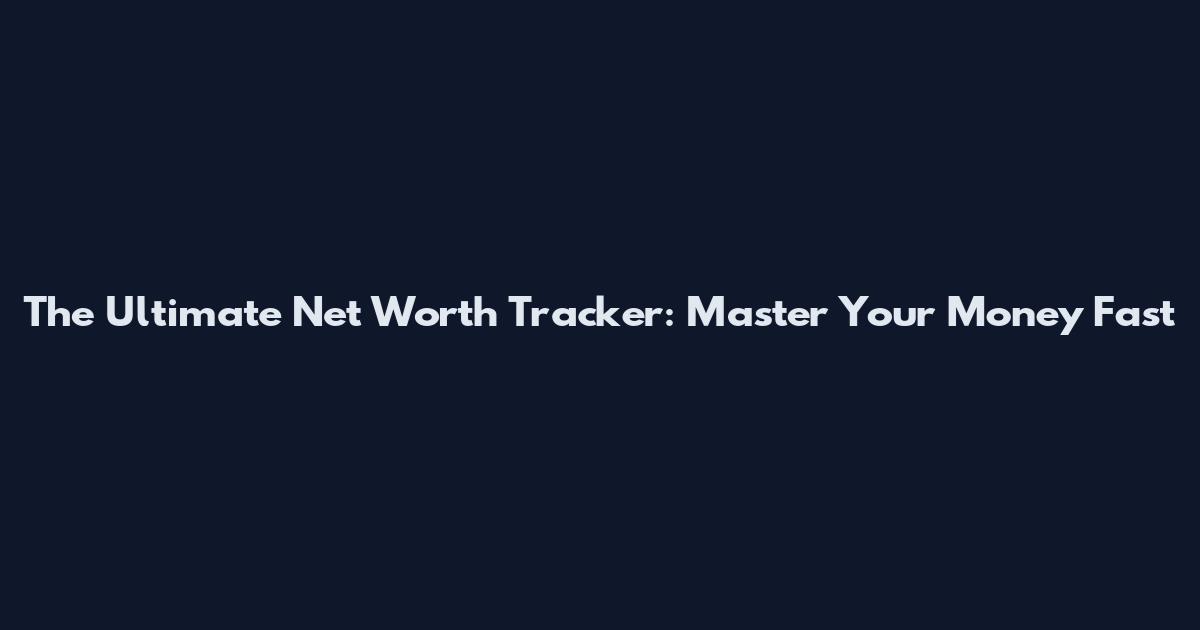 The Ultimate Net Worth Tracker: Master Your Money Fast
