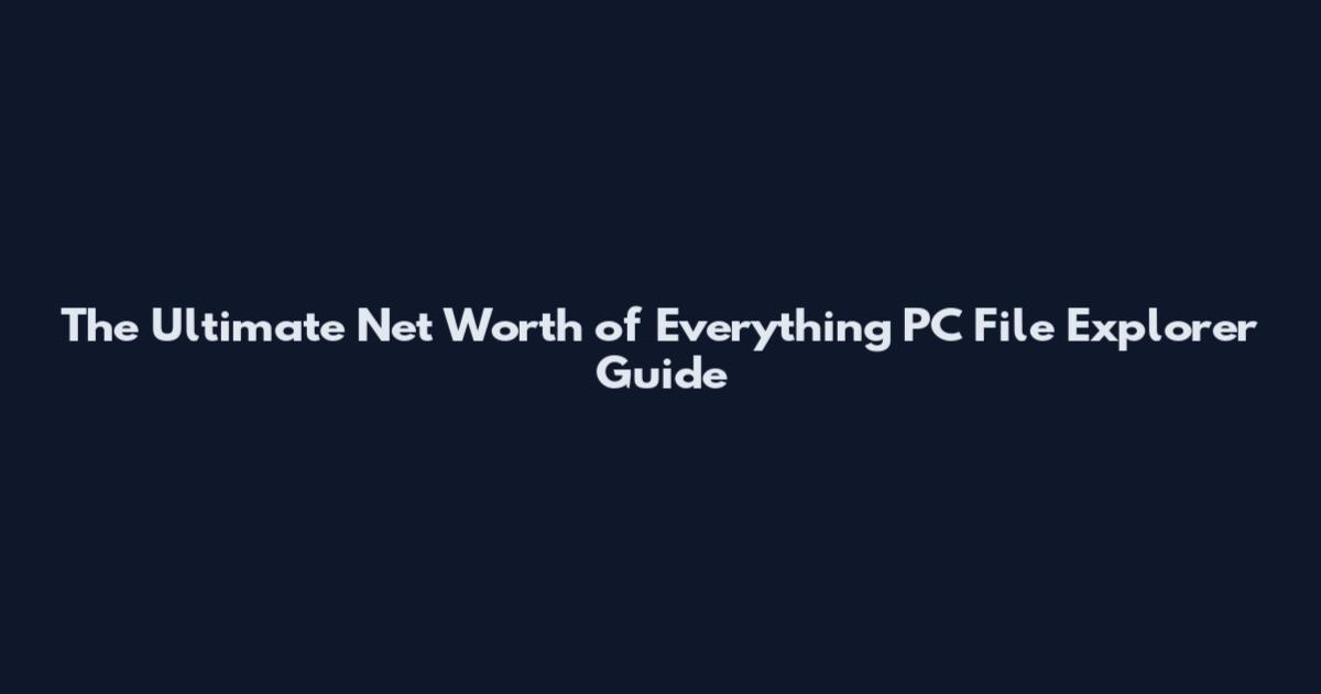 The Ultimate Net Worth of Everything PC File Explorer Guide