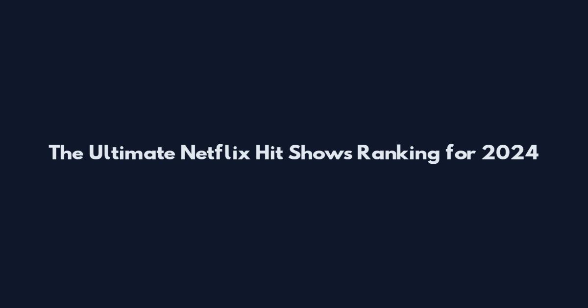 The Ultimate Netflix Hit Shows Ranking for 2024
