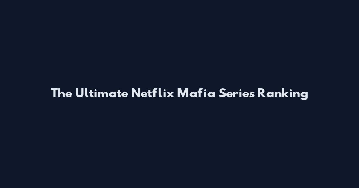 The Ultimate Netflix Mafia Series Ranking