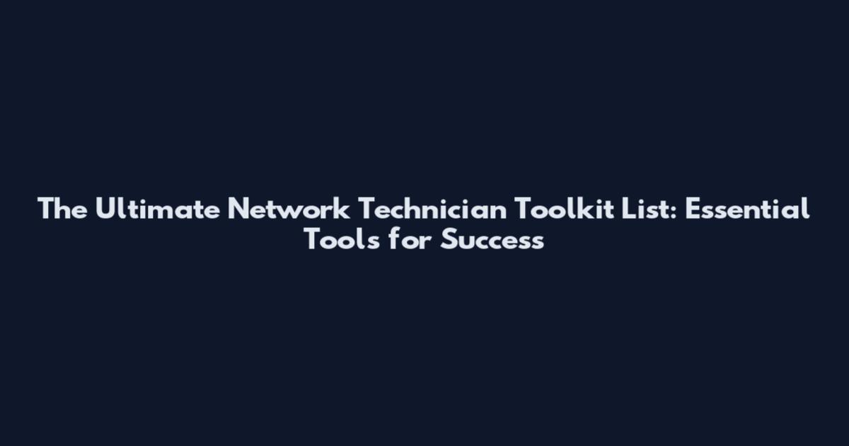 The Ultimate Network Technician Toolkit List: Essential Tools for Success