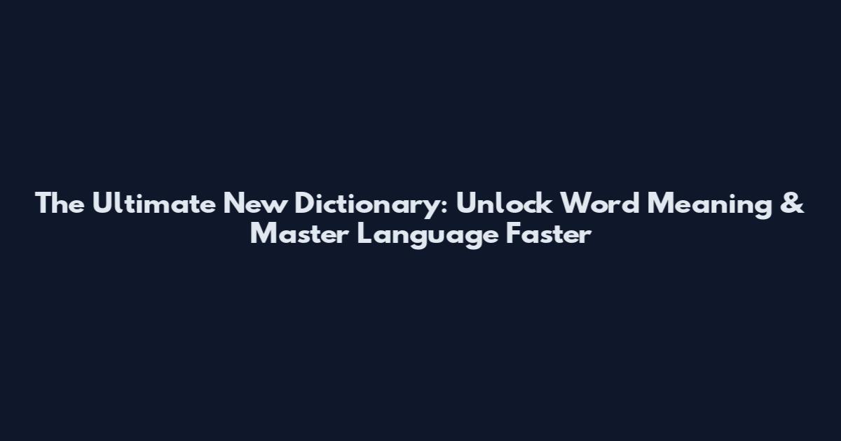 The Ultimate New Dictionary: Unlock Word Meaning & Master Language Faster