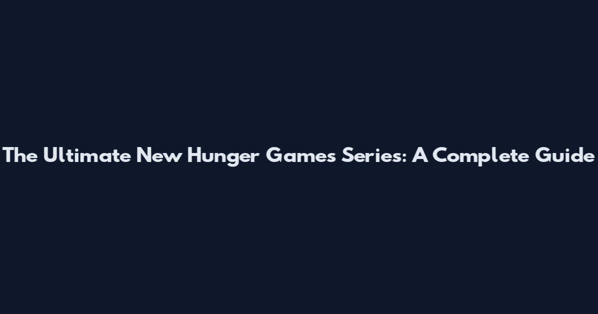 The Ultimate New Hunger Games Series: A Complete Guide