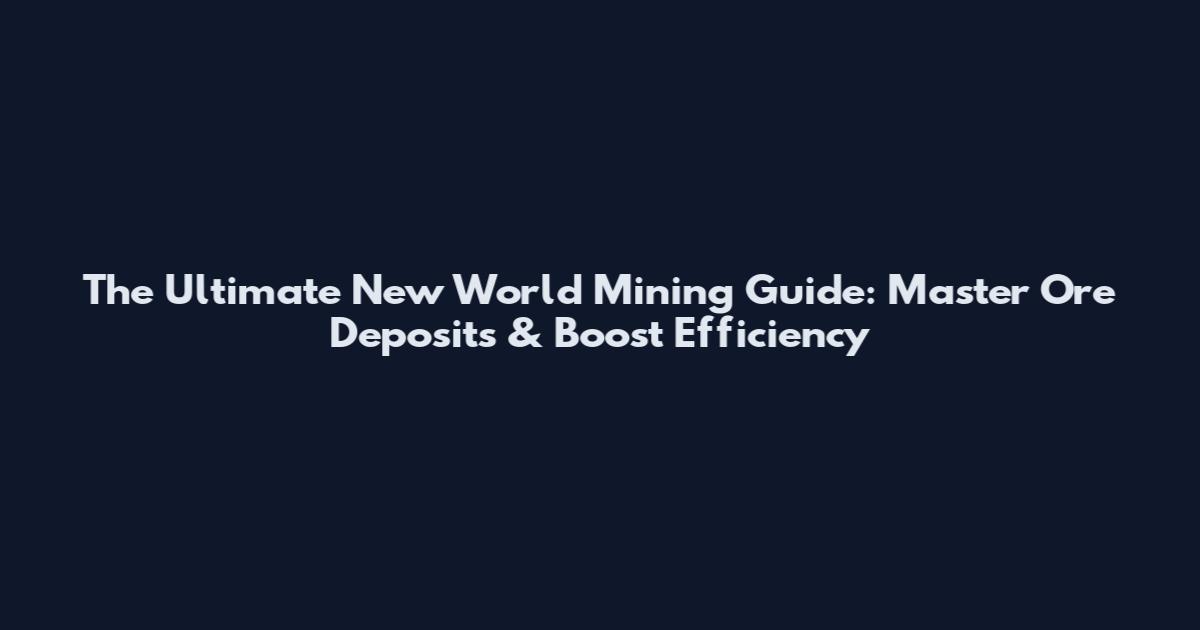The Ultimate New World Mining Guide: Master Ore Deposits & Boost Efficiency