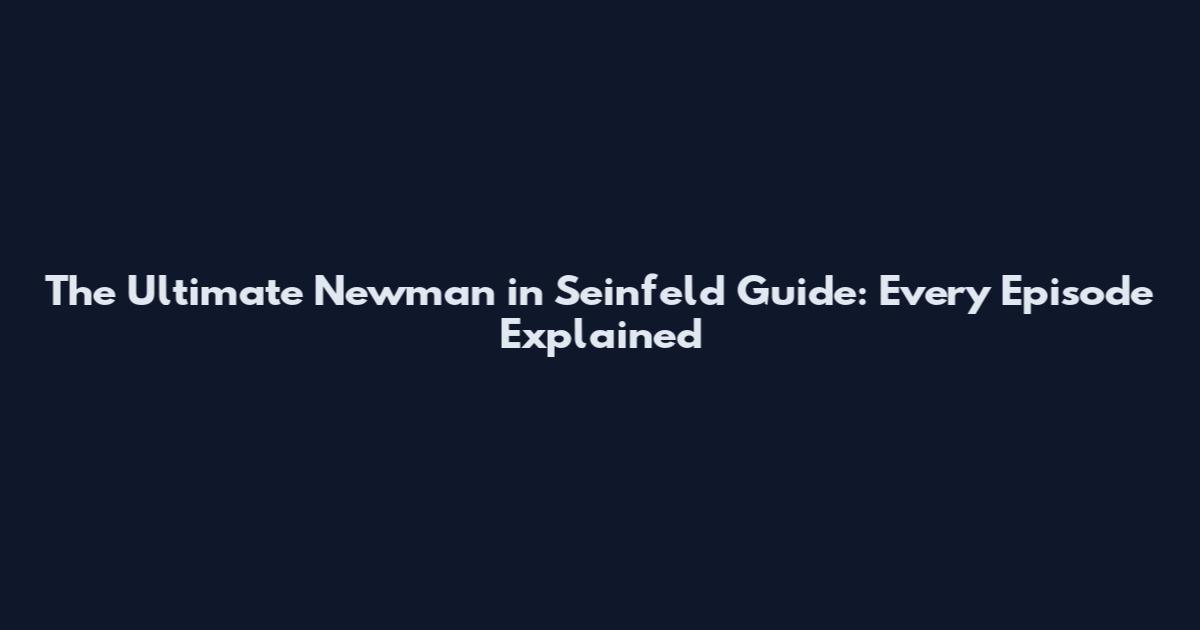 The Ultimate Newman in Seinfeld Guide: Every Episode Explained
