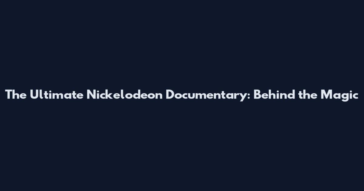 The Ultimate Nickelodeon Documentary: Behind the Magic