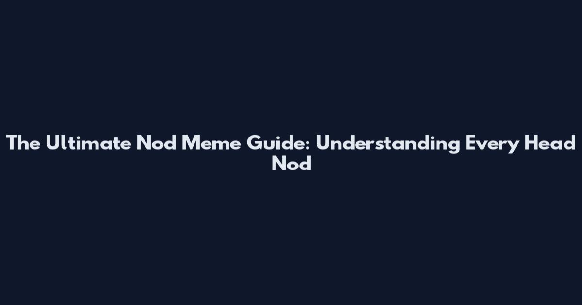 The Ultimate Nod Meme Guide: Understanding Every Head Nod