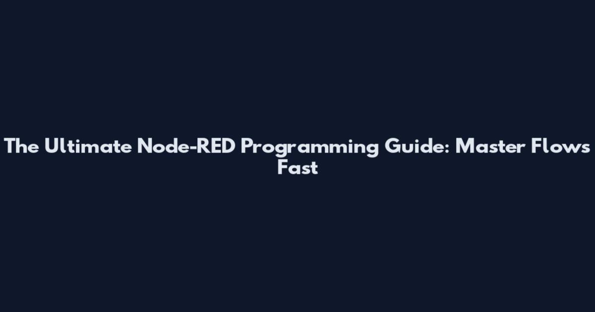 The Ultimate Node-RED Programming Guide: Master Flows Fast