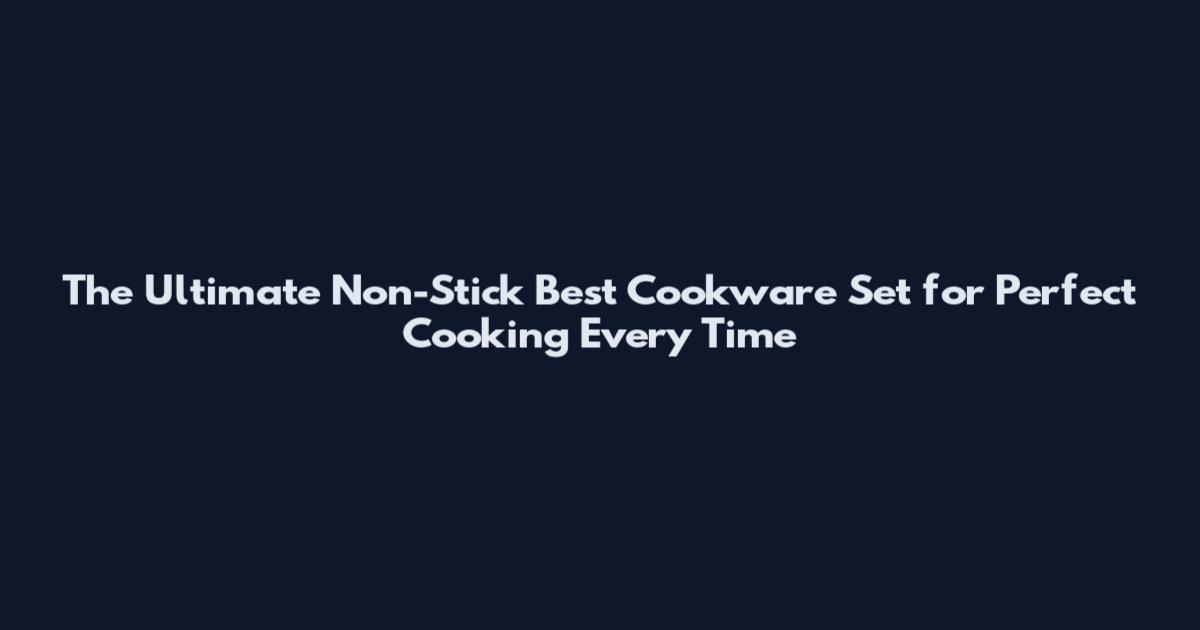 The Ultimate Non-Stick Best Cookware Set for Perfect Cooking Every Time