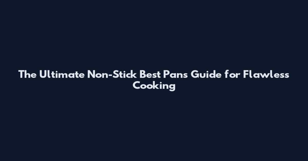 The Ultimate Non-Stick Best Pans Guide for Flawless Cooking
