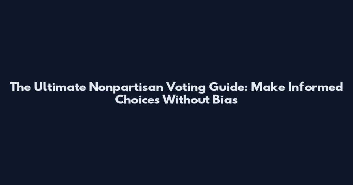 The Ultimate Nonpartisan Voting Guide: Make Informed Choices Without Bias