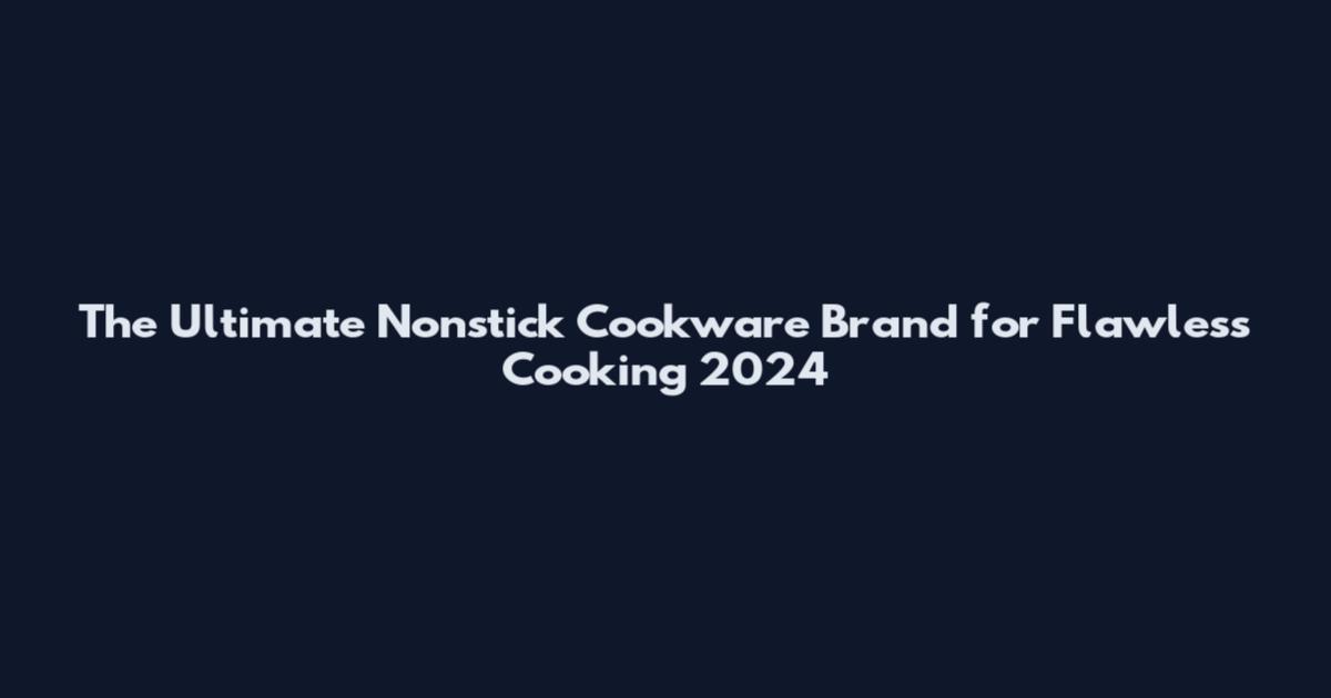 The Ultimate Nonstick Cookware Brand for Flawless Cooking 2024
