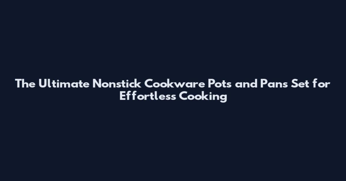The Ultimate Nonstick Cookware Pots and Pans Set for Effortless Cooking