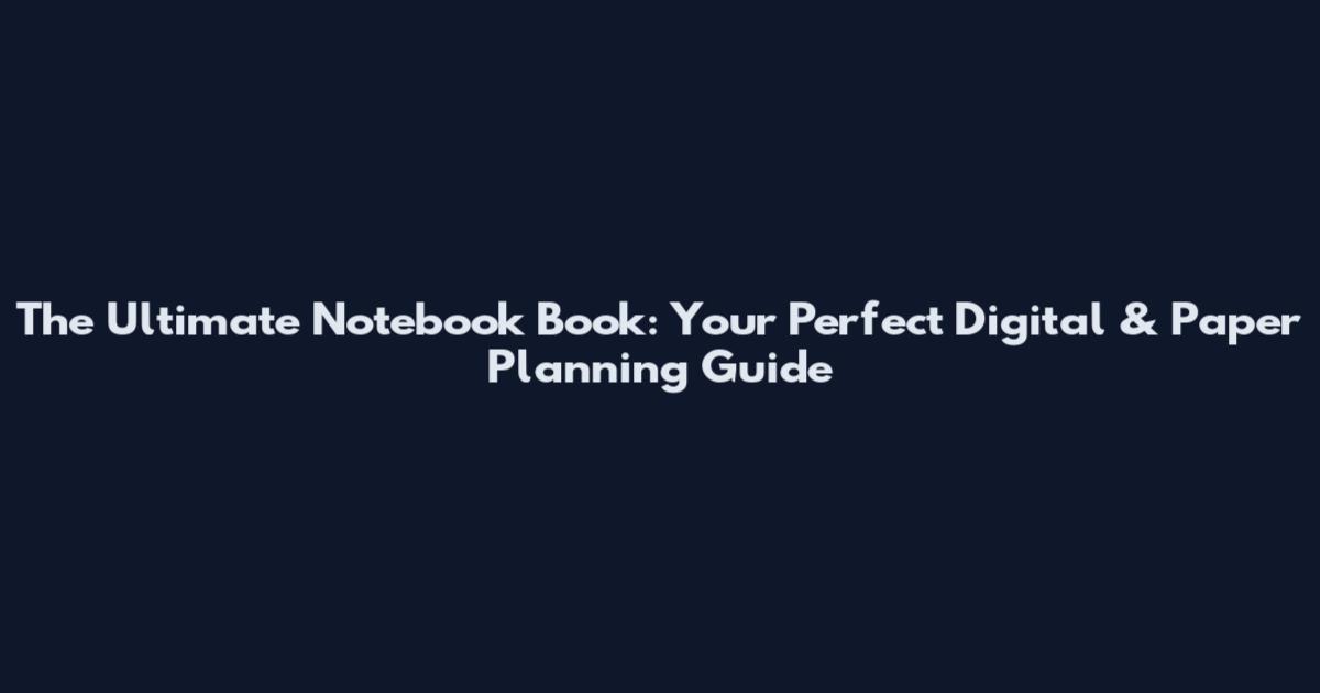 The Ultimate Notebook Book: Your Perfect Digital & Paper Planning Guide