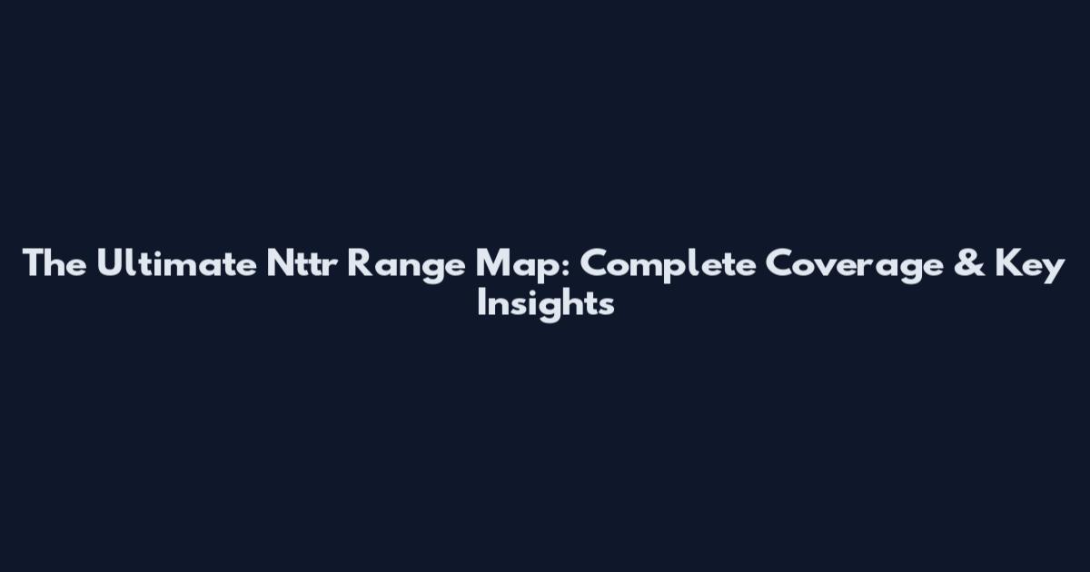 The Ultimate Nttr Range Map: Complete Coverage & Key Insights