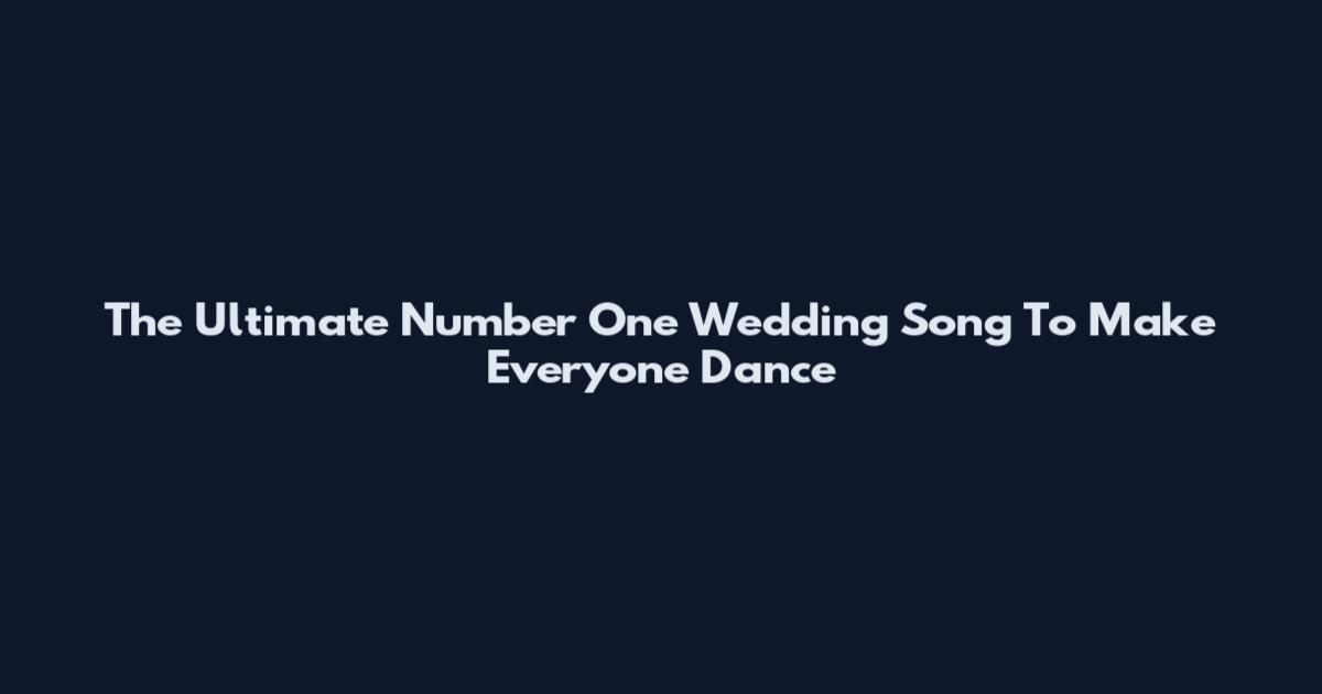 The Ultimate Number One Wedding Song To Make Everyone Dance
