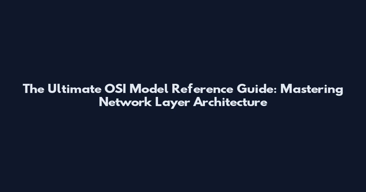 The Ultimate OSI Model Reference Guide: Mastering Network Layer Architecture