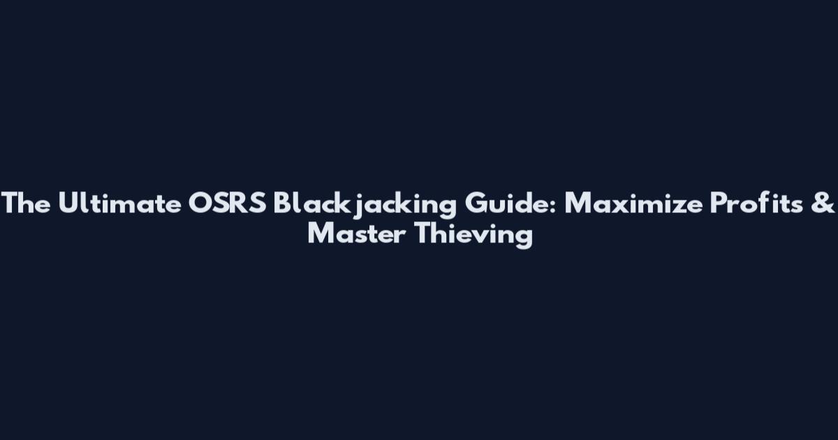The Ultimate OSRS Blackjacking Guide: Maximize Profits & Master Thieving