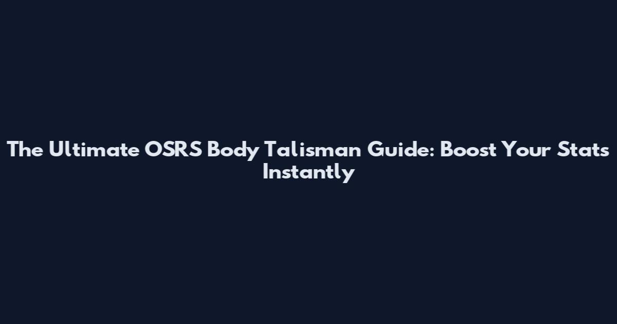 The Ultimate OSRS Body Talisman Guide: Boost Your Stats Instantly