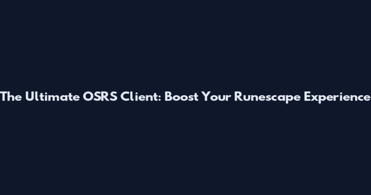 The Ultimate OSRS Client: Boost Your Runescape Experience