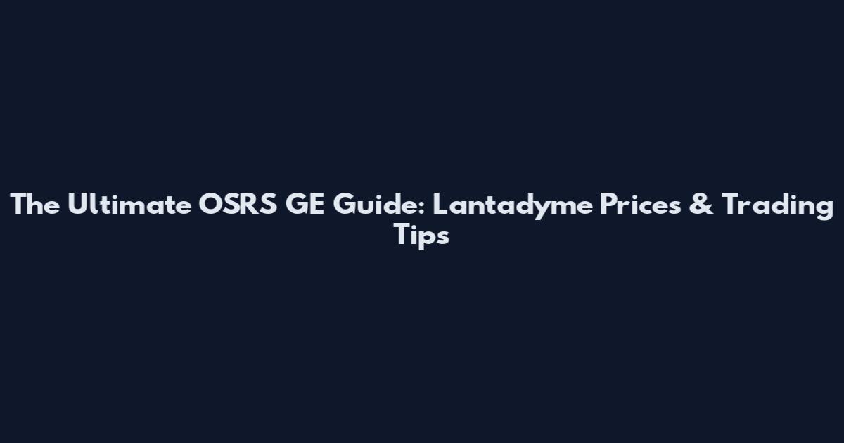 The Ultimate OSRS GE Guide: Lantadyme Prices & Trading Tips