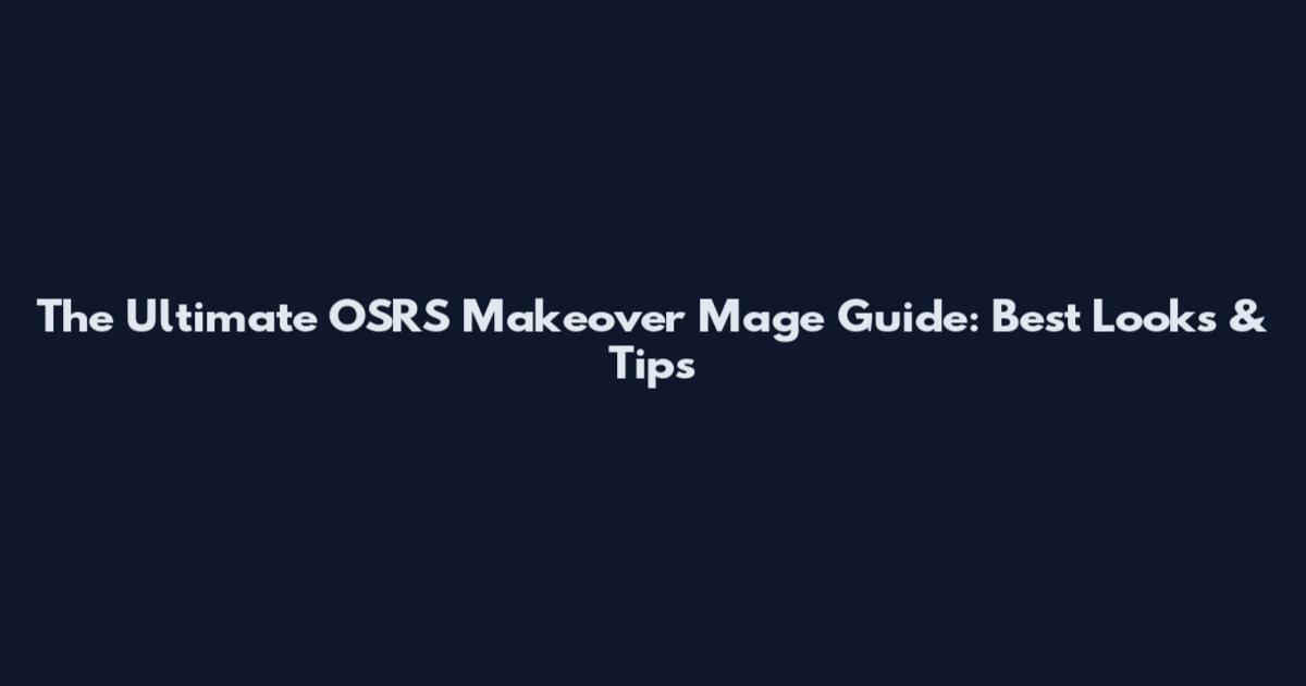The Ultimate OSRS Makeover Mage Guide: Best Looks & Tips