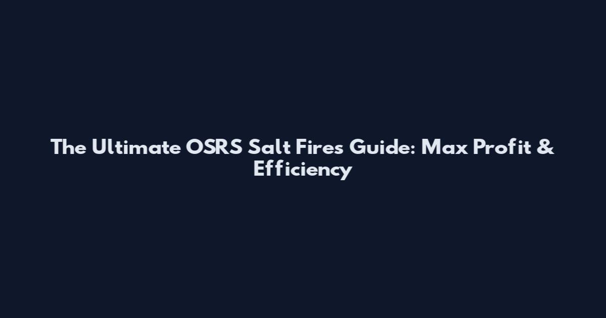 The Ultimate OSRS Salt Fires Guide: Max Profit & Efficiency