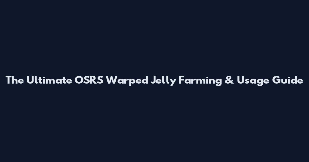 The Ultimate OSRS Warped Jelly Farming & Usage Guide