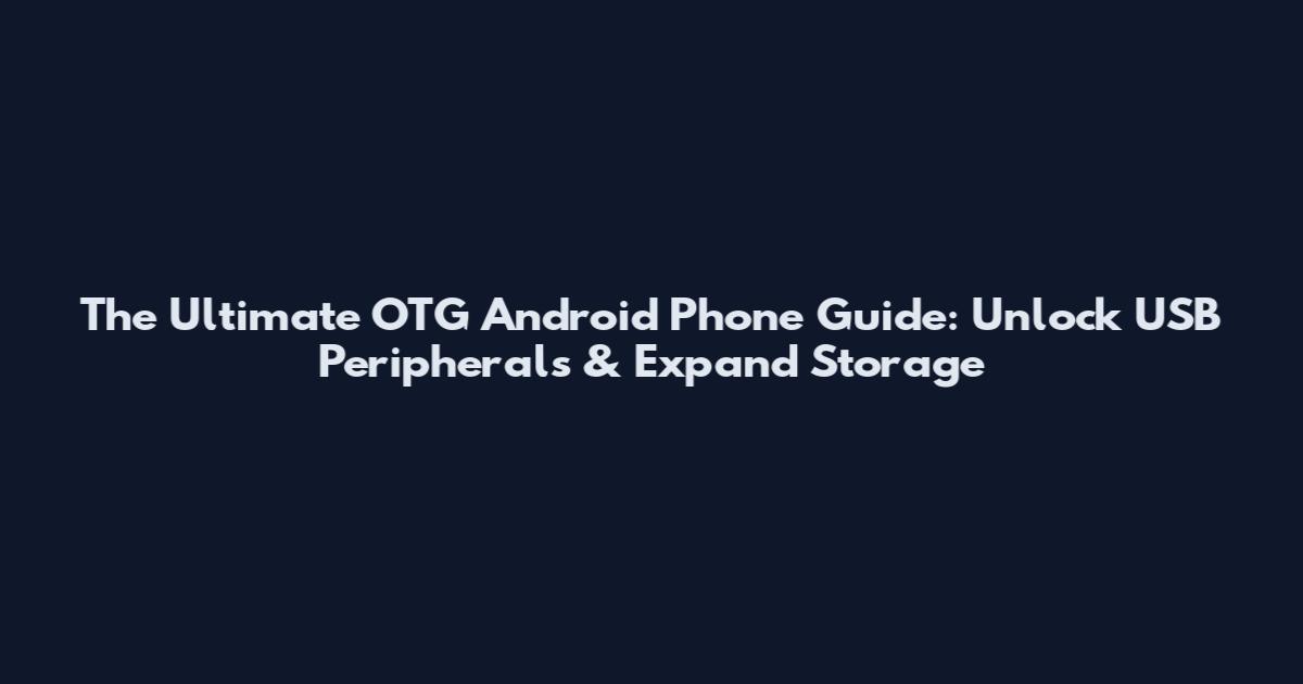 The Ultimate OTG Android Phone Guide: Unlock USB Peripherals & Expand Storage