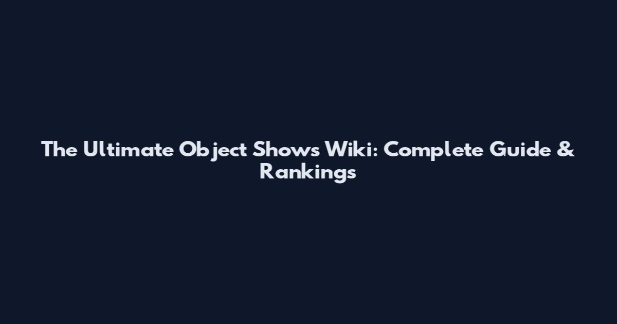 The Ultimate Object Shows Wiki: Complete Guide & Rankings