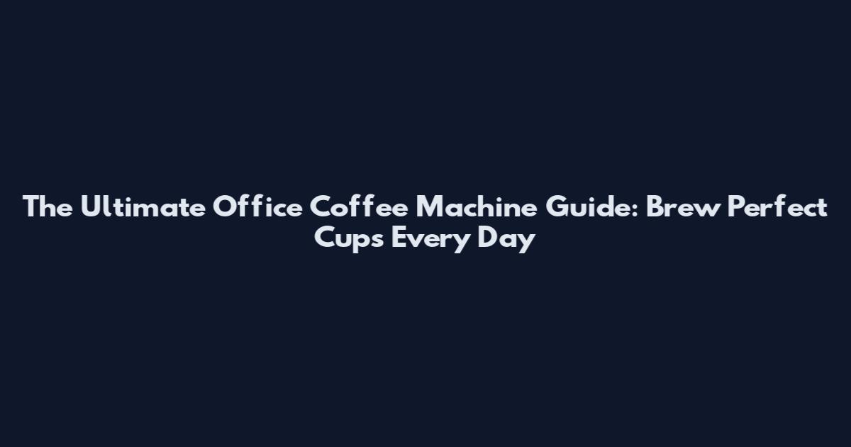 The Ultimate Office Coffee Machine Guide: Brew Perfect Cups Every Day