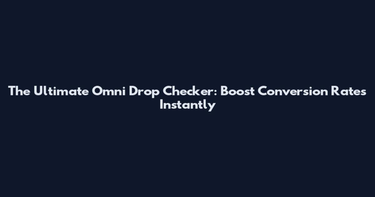 The Ultimate Omni Drop Checker: Boost Conversion Rates Instantly