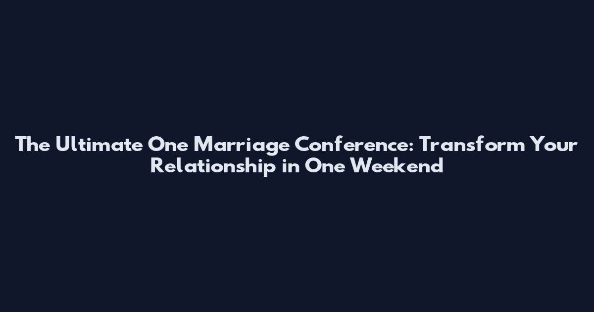 The Ultimate One Marriage Conference: Transform Your Relationship in One Weekend