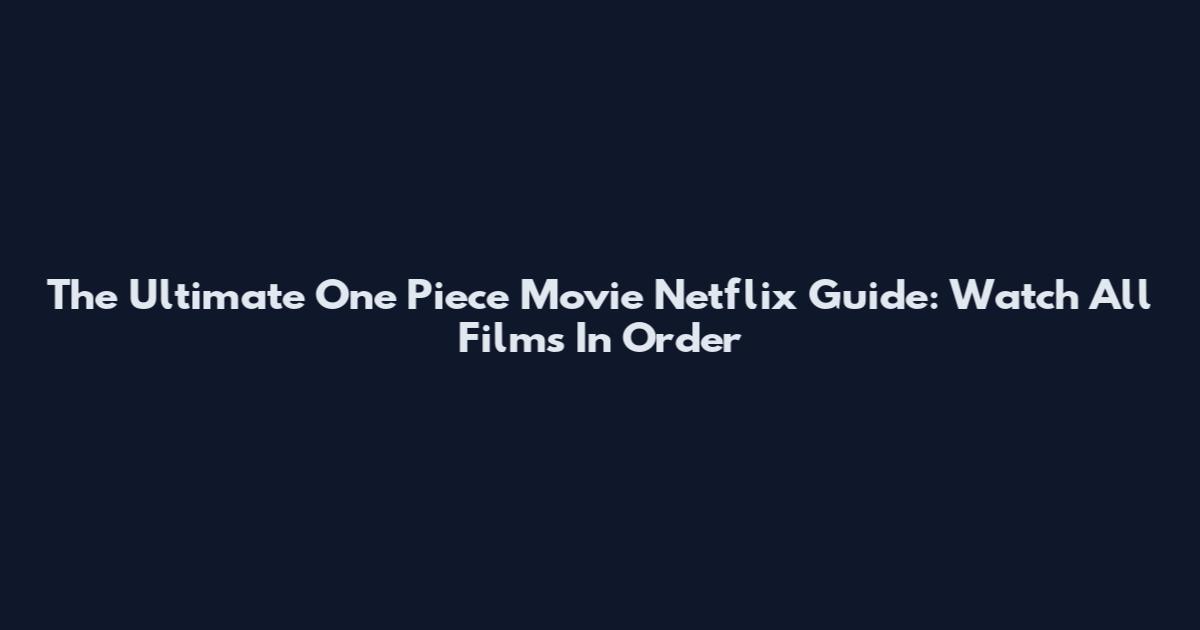 The Ultimate One Piece Movie Netflix Guide: Watch All Films In Order