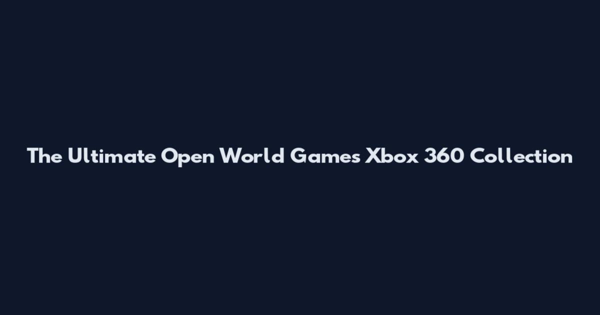 The Ultimate Open World Games Xbox 360 Collection