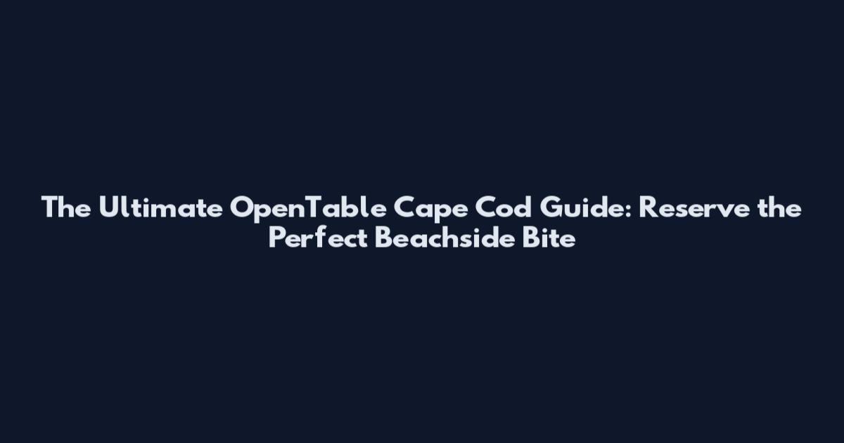 The Ultimate OpenTable Cape Cod Guide: Reserve the Perfect Beachside Bite