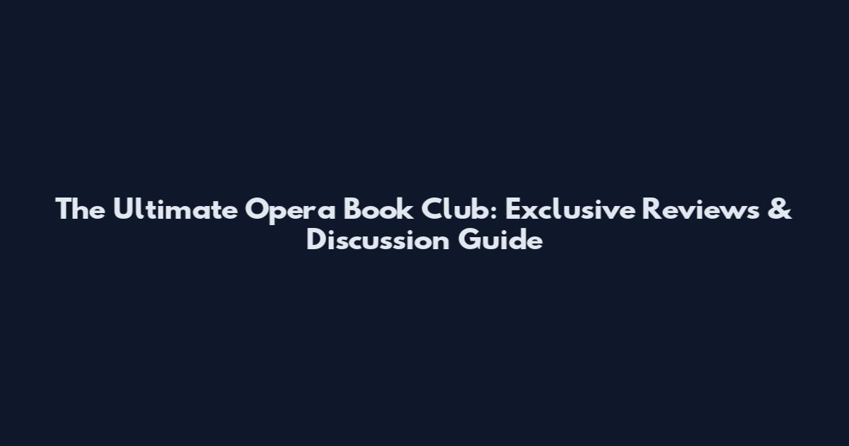 The Ultimate Opera Book Club: Exclusive Reviews & Discussion Guide