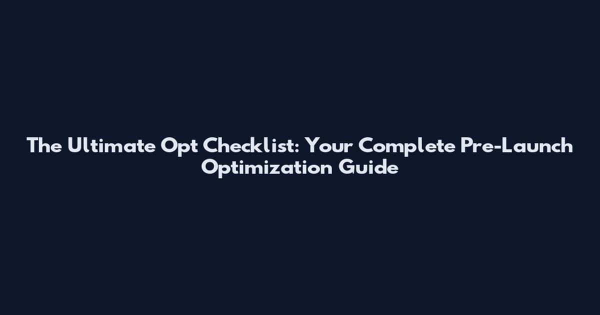 The Ultimate Opt Checklist: Your Complete Pre-Launch Optimization Guide