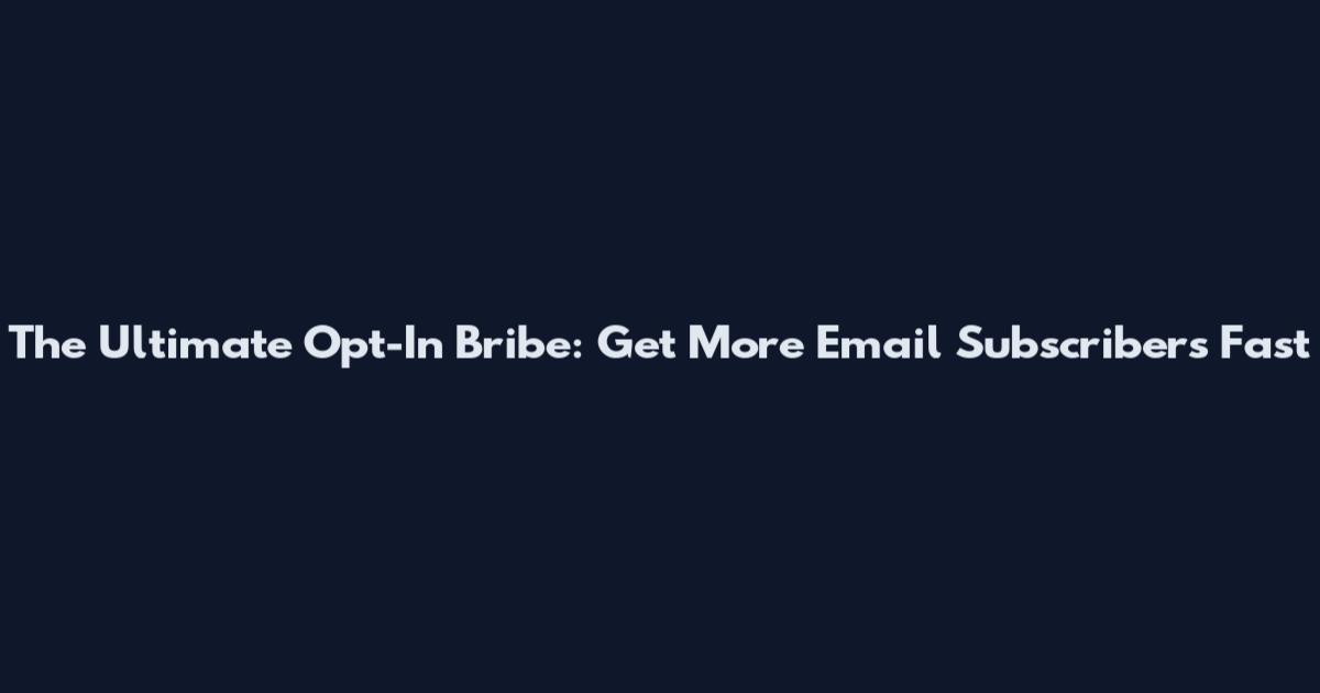 The Ultimate Opt-In Bribe: Get More Email Subscribers Fast