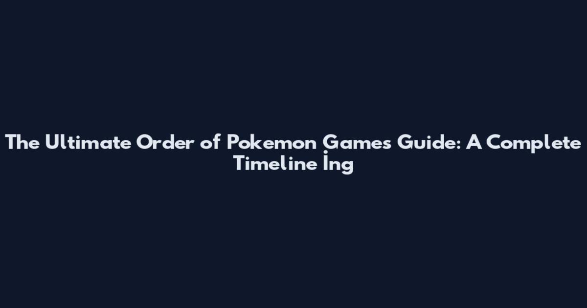 The Ultimate Order of Pokemon Games Guide: A Complete Timeline İng