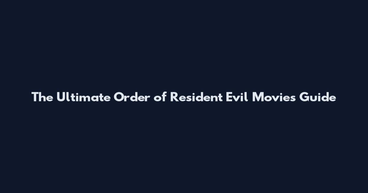 The Ultimate Order of Resident Evil Movies Guide