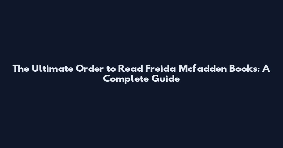 The Ultimate Order to Read Freida Mcfadden Books: A Complete Guide