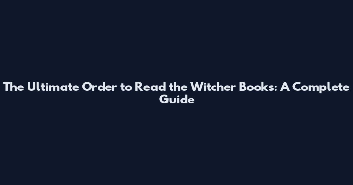The Ultimate Order to Read the Witcher Books: A Complete Guide
