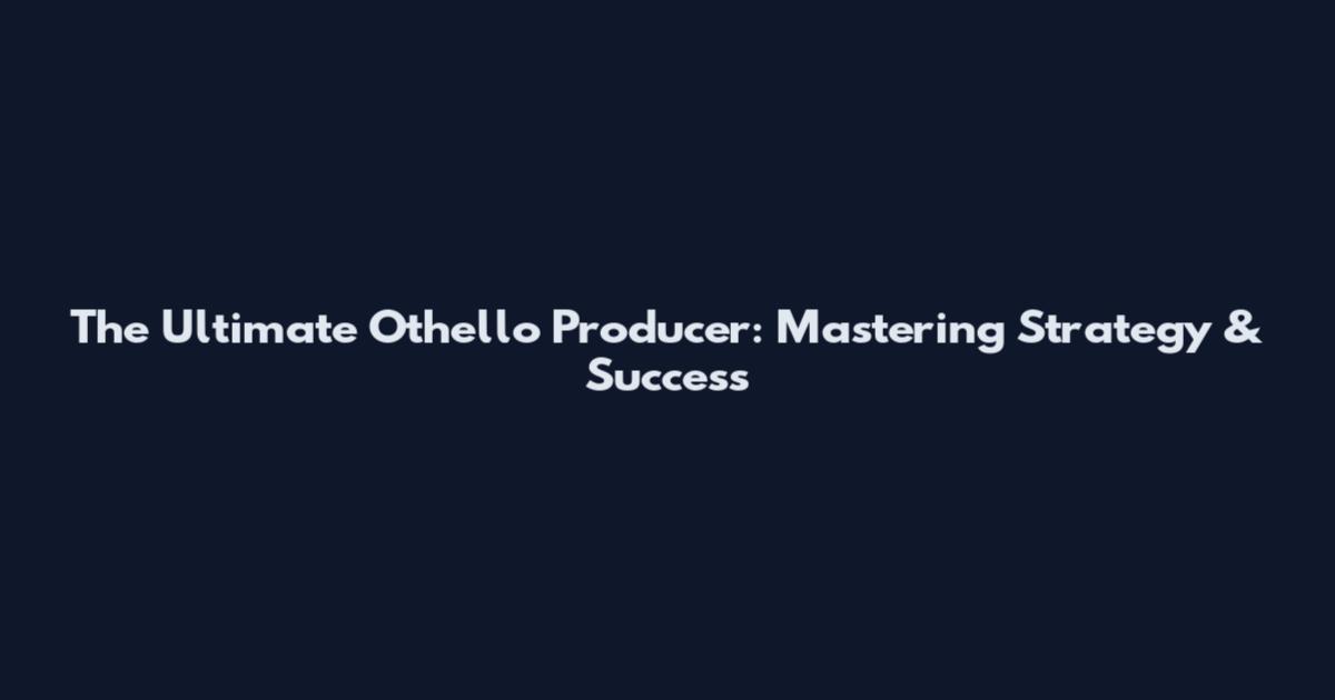The Ultimate Othello Producer: Mastering Strategy & Success
