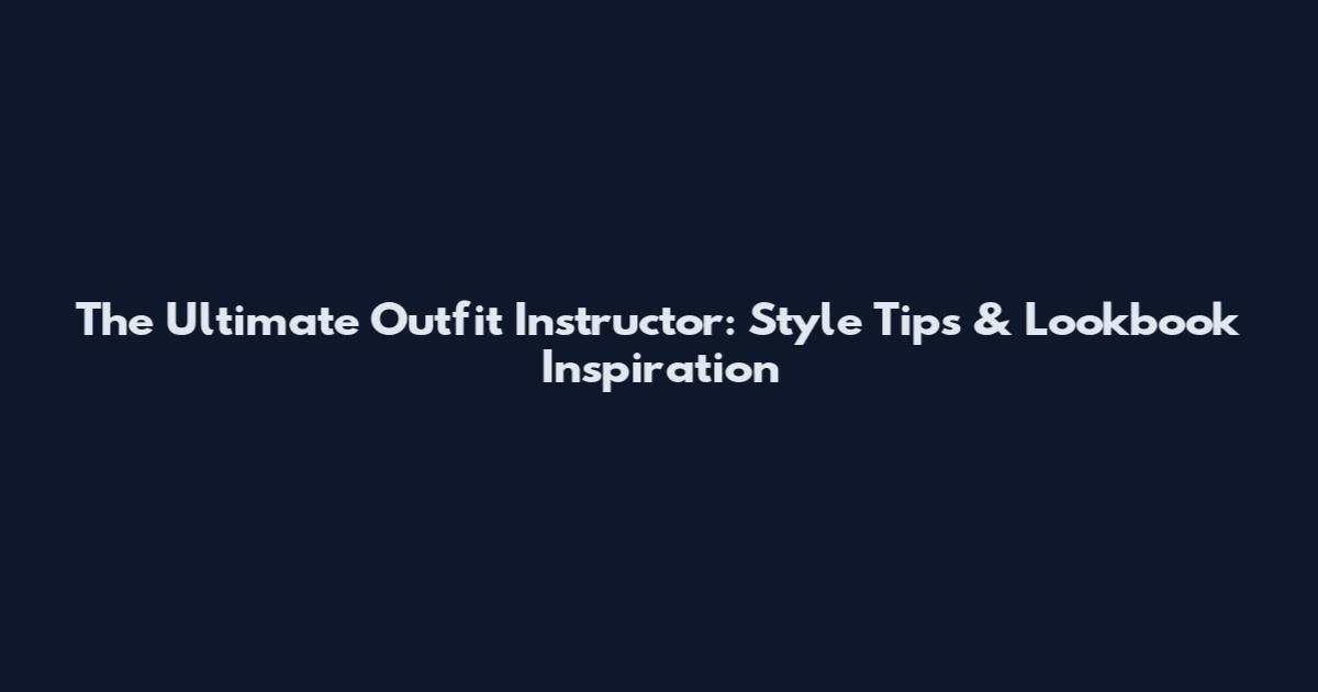 The Ultimate Outfit Instructor: Style Tips & Lookbook Inspiration