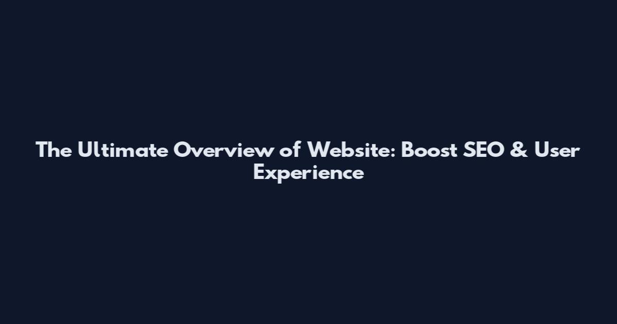 The Ultimate Overview of Website: Boost SEO & User Experience