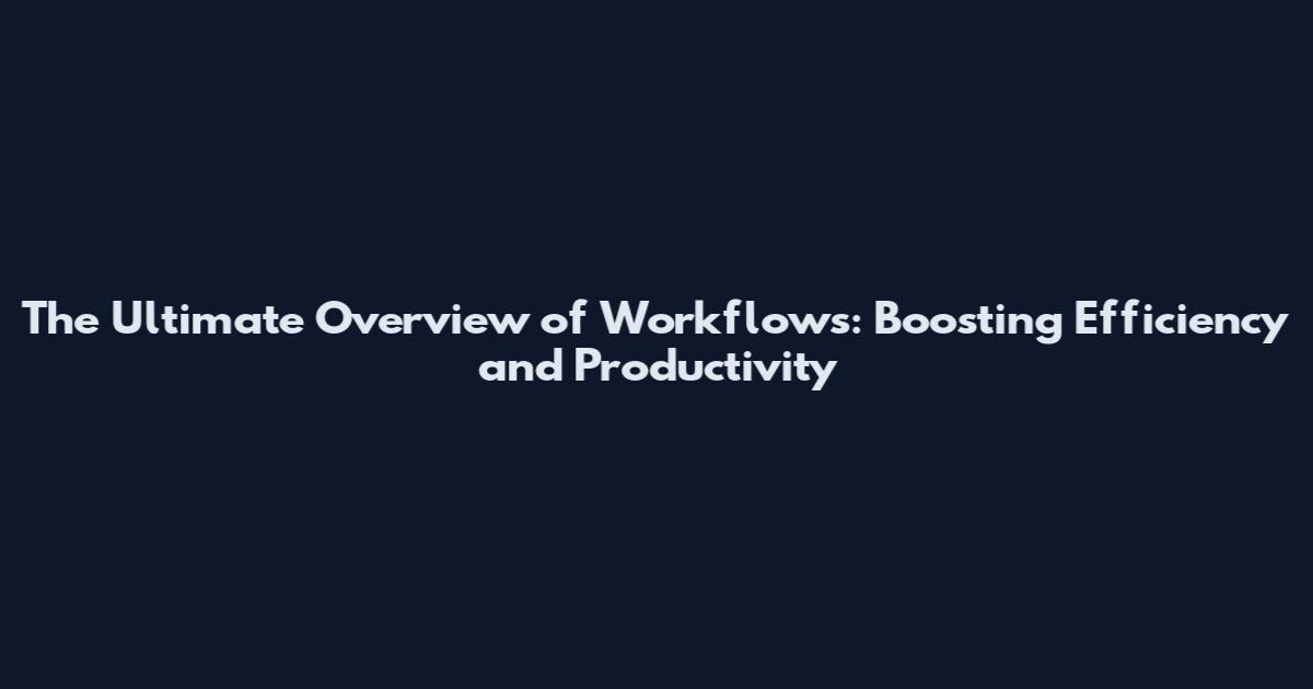 The Ultimate Overview of Workflows: Boosting Efficiency and Productivity