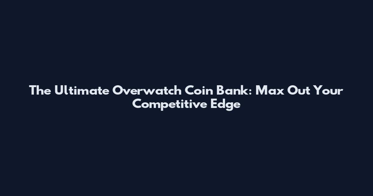 The Ultimate Overwatch Coin Bank: Max Out Your Competitive Edge